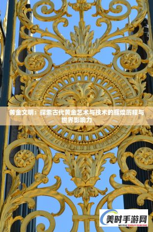 黄金文明：探索古代黄金艺术与技术的辉煌历程与世界影响力